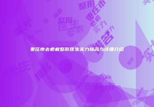 枣庄市去疤痕整形医生实力排名与详细介绍