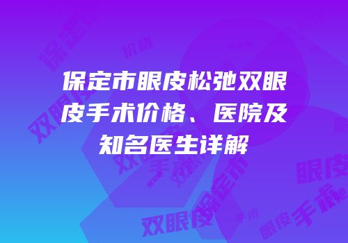 保定市眼皮松弛双眼皮手术价格、医院及知名医生详解