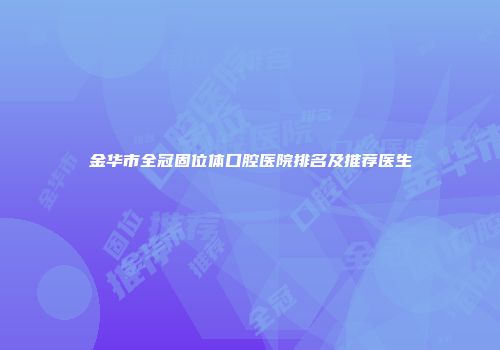 金华市全冠固位体口腔医院排名及推荐医生