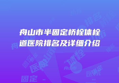 舟山市半固定桥栓体栓道医院排名及详细介绍