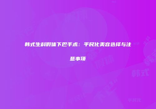 韩式生科假体下巴手术：平民化美容选择与注意事项