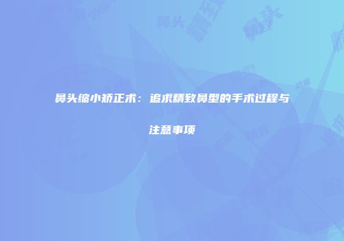 鼻头缩小矫正术：追求精致鼻型的手术过程与注意事项