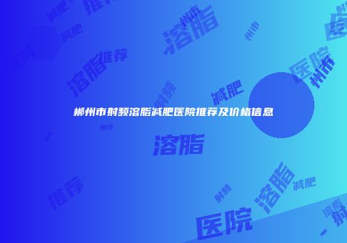 郴州市射频溶脂减肥医院推荐及价格信息
