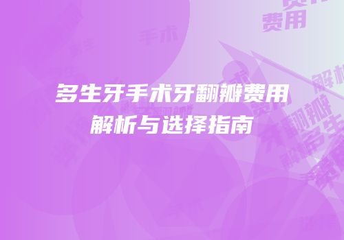 多生牙手术牙翻瓣费用解析与选择指南