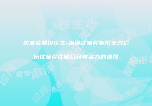 沈宝芹整形医生-本溪沈宝芹整形美容诊所沈宝芹医师口碑与实力的选择