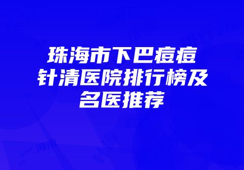 珠海市下巴痘痘针清医院排行榜及名医推荐