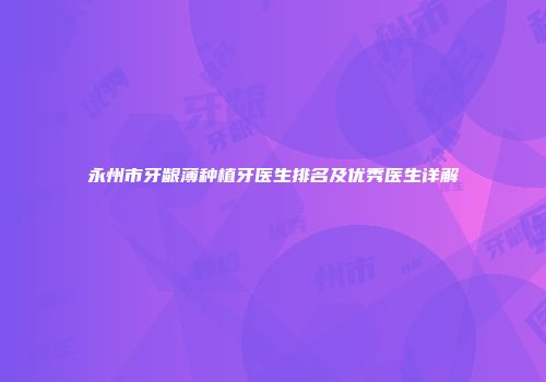 永州市牙龈薄种植牙医生排名及优秀医生详解