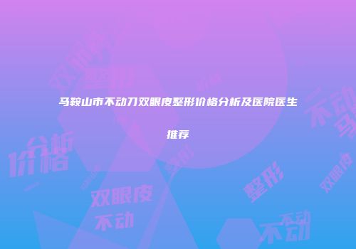 马鞍山市不动刀双眼皮整形价格分析及医院医生推荐