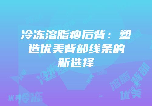 冷冻溶脂瘦后背：塑造优美背部线条的新选择