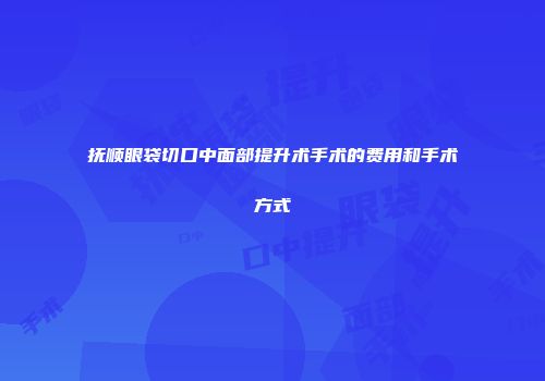 抚顺眼袋切口中面部提升术手术的费用和手术方式