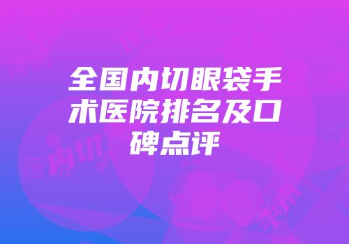全国内切眼袋手术医院排名及口碑点评