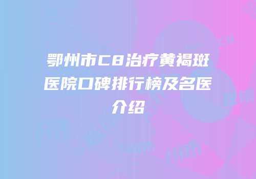 鄂州市C8治疗黄褐斑医院口碑排行榜及名医介绍