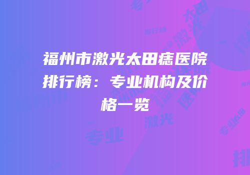 福州市激光太田痣医院排行榜：专业机构及价格一览