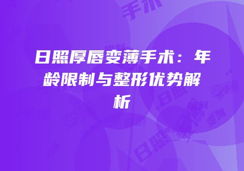 日照厚唇变薄手术：年龄限制与整形优势解析