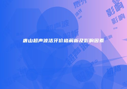 唐山超声波洁牙价格解析及影响因素