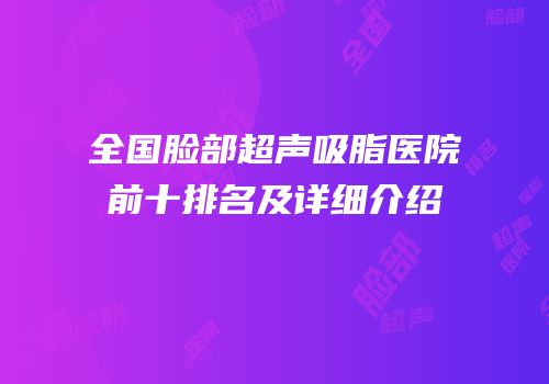全国脸部超声吸脂医院前十排名及详细介绍