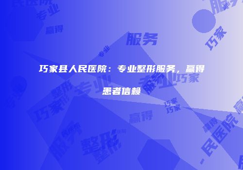 巧家县人民医院：专业整形服务，赢得患者信赖