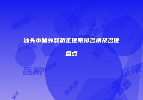 汕头市睑外翻矫正医院排名榜及名医盘点