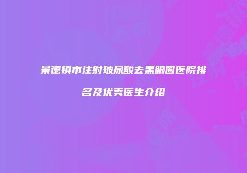 景德镇市注射玻尿酸去黑眼圈医院排名及优秀医生介绍