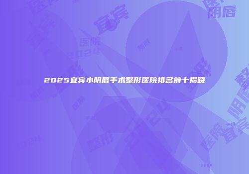 2025宜宾小阴唇手术整形医院排名前十揭晓