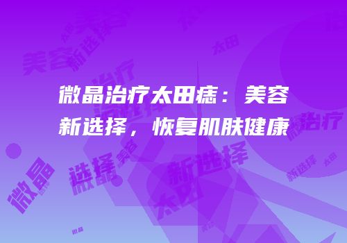 微晶治疗太田痣：美容新选择，恢复肌肤健康