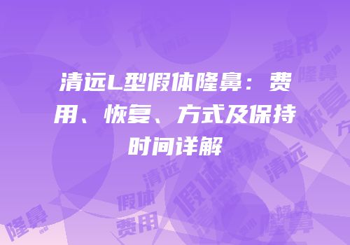清远L型假体隆鼻：费用、恢复、方式及保持时间详解