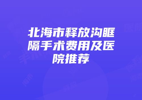 北海市释放沟眶隔手术费用及医院推荐