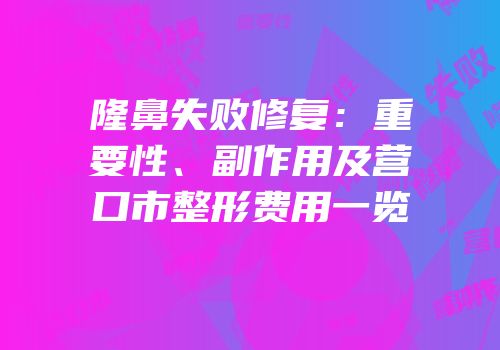 隆鼻失败修复：重要性、副作用及营口市整形费用一览