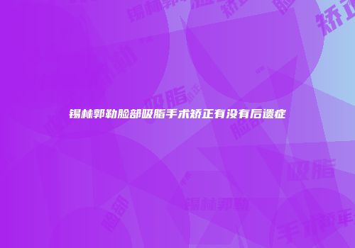 锡林郭勒脸部吸脂手术矫正有没有后遗症