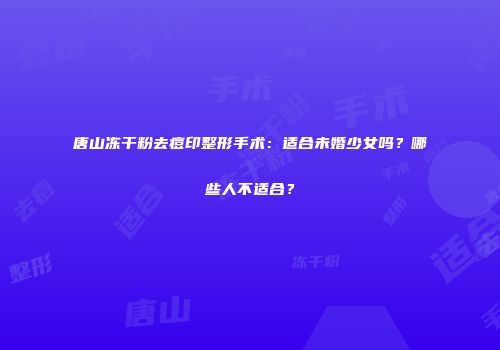 唐山冻干粉去痘印整形手术：适合未婚少女吗？哪些人不适合？