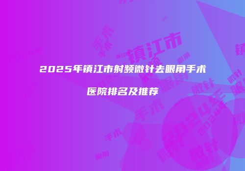 2025年镇江市射频微针去眼角手术医院排名及推荐