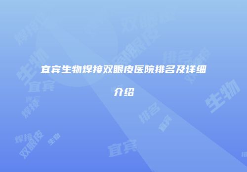 宜宾生物焊接双眼皮医院排名及详细介绍