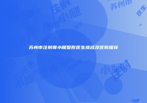 苏州市注射瘦小腿整形医生排名及医院推荐