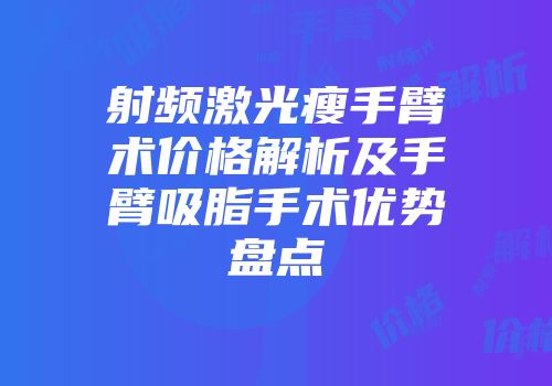 射频激光瘦手臂术价格解析及手臂吸脂手术优势盘点