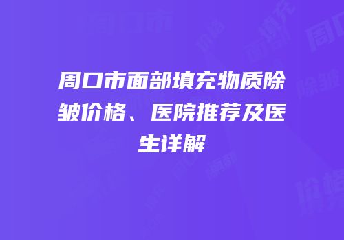 周口市面部填充物质除皱价格、医院推荐及医生详解