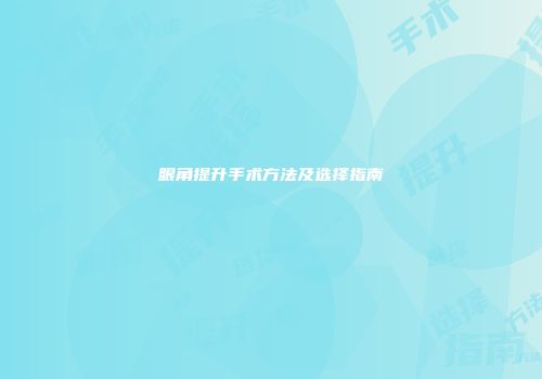 眼角提升手术方法及选择指南