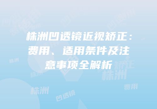 株洲凹透镜近视矫正：费用、适用条件及注意事项全解析