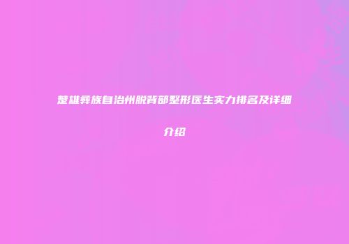 楚雄彝族自治州脱背部整形医生实力排名及详细介绍