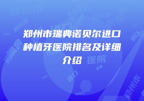 郑州市瑞典诺贝尔进口种植牙医院排名及详细介绍