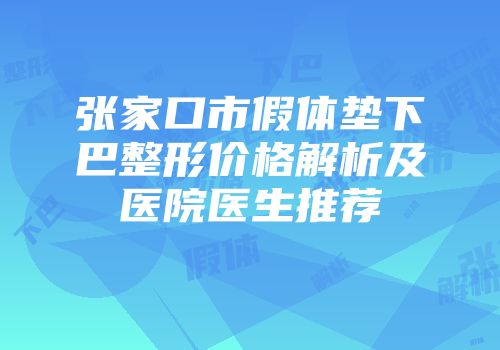 张家口市假体垫下巴整形价格解析及医院医生推荐