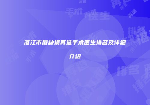 湛江市唇缺损再造手术医生排名及详细介绍