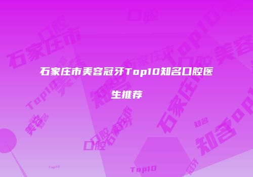 石家庄市美容冠牙Top10知名口腔医生推荐