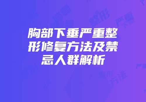 胸部下垂严重整形修复方法及禁忌人群解析