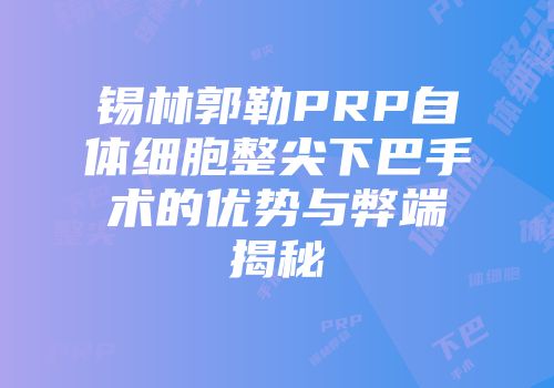 锡林郭勒PRP自体细胞整尖下巴手术的优势与弊端揭秘