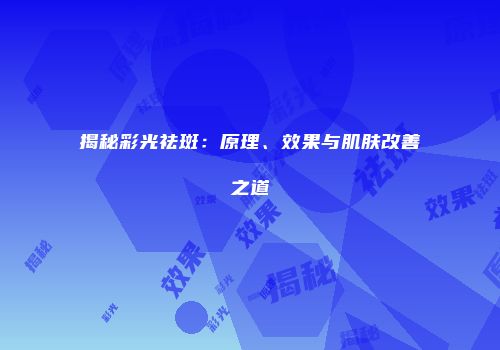 揭秘彩光祛斑：原理、效果与肌肤改善之道