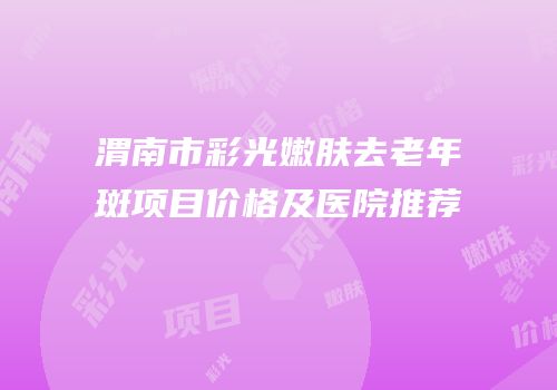 渭南市彩光嫩肤去老年斑项目价格及医院推荐