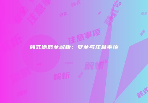 韩式漂唇全解析：安全与注意事项