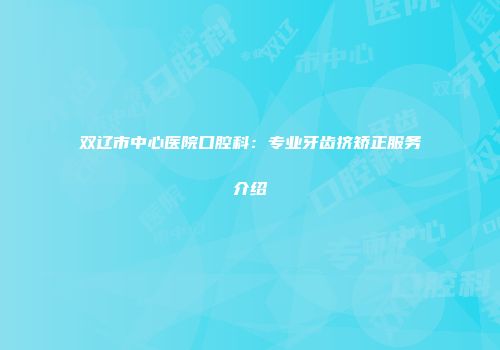 双辽市中心医院口腔科：专业牙齿挤矫正服务介绍
