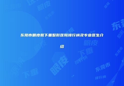 东莞市眼皮肌下垂整形医院排行榜及专业医生介绍