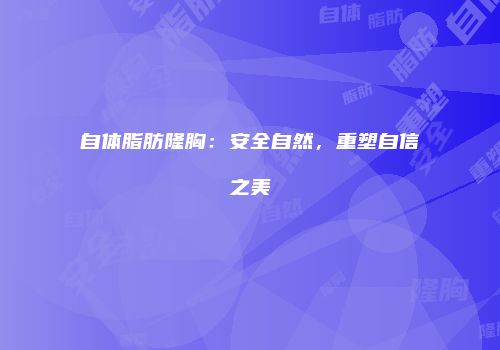 自体脂肪隆胸：安全自然，重塑自信之美